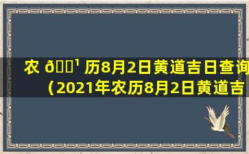 农 🌹 历8月2日黄道吉日查询（2021年农历8月2日黄道吉日查询）